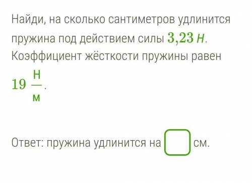 Найди, на сколько сантиметров удлинится пружина под действием силы 3,23 Н.Коэффициент жёсткости пруж