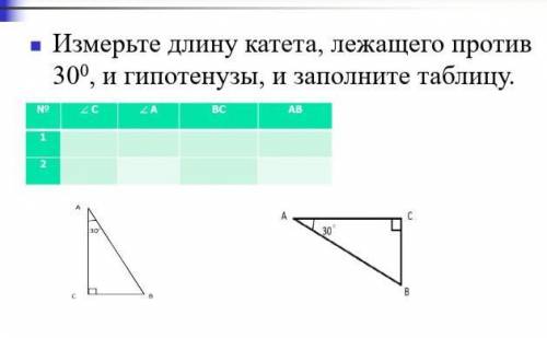 Измерьте длину катета, лежащего против30°, и гипотенузы, и заполните таблицу