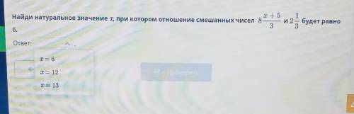 Найди натуральное значение X при котором отношения смешанных чисел 8 х+5/3 и 2 1/3 будет равно 6 ​