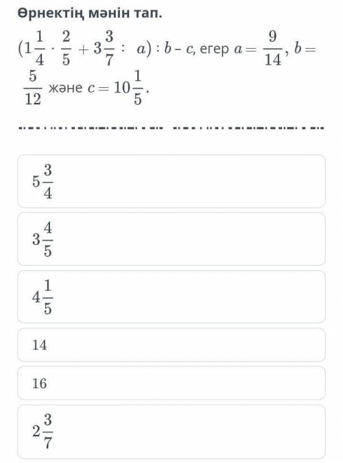 (1 1/4•2/5+3 3/7:а):b-с,егер а=9/14 b=5/12 с=10 1/5​