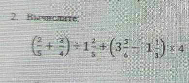 2. Вычислите:(2/5+3/4)÷1 2/5+(3 5/6-1 1/3)×4​