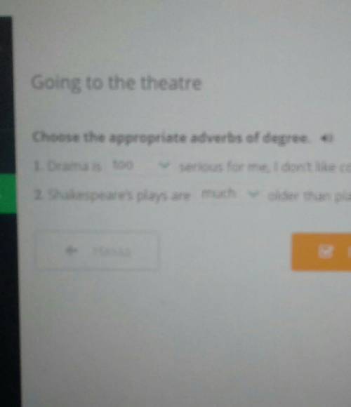 Choose the appropriate adverbs of degree 1)Drama is (too/much) serios for me,I don't like conflicts.