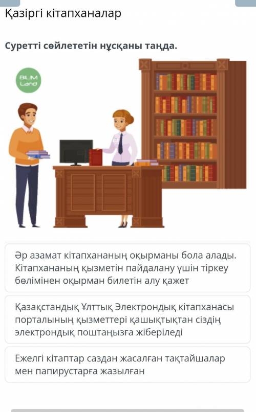 Қазіргі кітапханалар Cуретті сөйлететін нұсқаны таңда.￼Әр азамат кітапхананың оқырманы бола алады. К