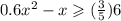 0.6 {x}^{2} - x \geqslant ( \frac{3}{5})6