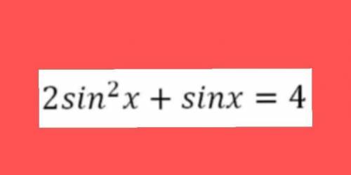 2sin^2x+sinx=4ответ должен быть 90напишите решение только