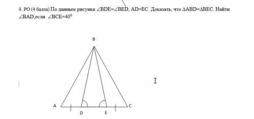 4. РО ( ) По данным рисунка BDE=BED, AD=EC. Доказать, что ABD=BEC. Найти BAD,если BCE=40⁰