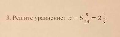 всё на фото решите уравнения: х-5целых 5/24=2целых 1/6​