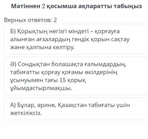 Мәтіннен 2 қосымша ақпаратты табыңыз Верных ответов :2 .Б) қорықтың негізгі міндеті -қорғауға алынға