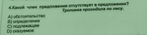 4.Какой член предложения отсутствует в предложении? Тропинка проходила по лесу.А) обстоятельствов) о