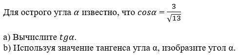 Для острого угла а известно что cosa = 3/корень 13 Найдите:1)Вычислите tga2)Используя значение танге