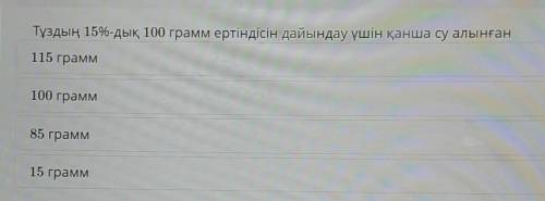 Тұздың 15%-дық 100 грамм ертіндісін дайындау үшін қанша су алынған 115 граммНАЦИИ,100 грамм85 грамм1