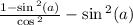 \frac{1 - \sin {}^{2} (a) }{ \cos {}^{2} } - \sin {}^{2} (a)