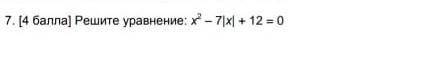 Решите уровнение:х²-7|х|+12=0​