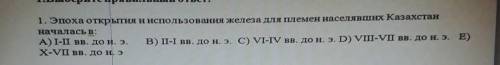 Выбери правильный ответ 1 Эпоха открытия и использования железа для племён населявших Казахстан нача