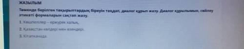 Төменде берілген тақырыптардың біреуін таңдап, диалог құрып жазу. Диалог құрылымын, сөйлеу этикеті ф