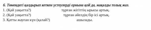 6. Төмендегі қалдырып кеткен үстеулерді орнына қой да, мақалды толық жаз. 1. (Қай уақытта?)         