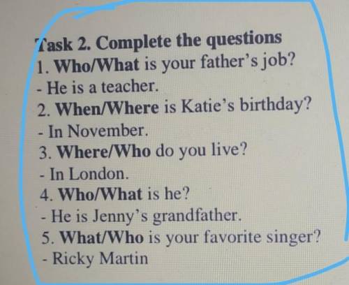 Task 2. Complete the questions 1. Who/What is your father's job?He is a teacher.2. When/Where is Kat