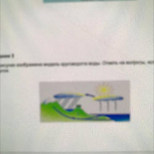 (1) Задание 1 На рисунке изображена модель круговорота вода. ответы на вопросы, используя рисунок