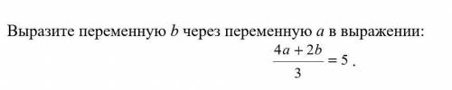 Выразите переменную b через переменную а в выражении УМОЛЯЮ ЗАВТРА СОЧ А Я ХЗ КАК ДЕЛАТЬ​