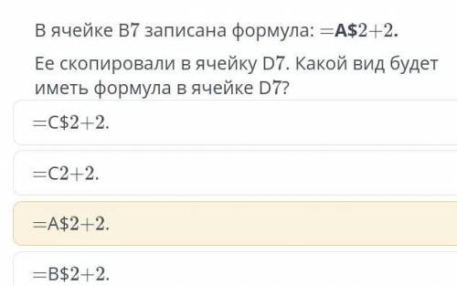 В ячейке В7 записана формула: =А$2+2. Ее скопировали в ячейку D7. Какой вид будет иметь формула в яч