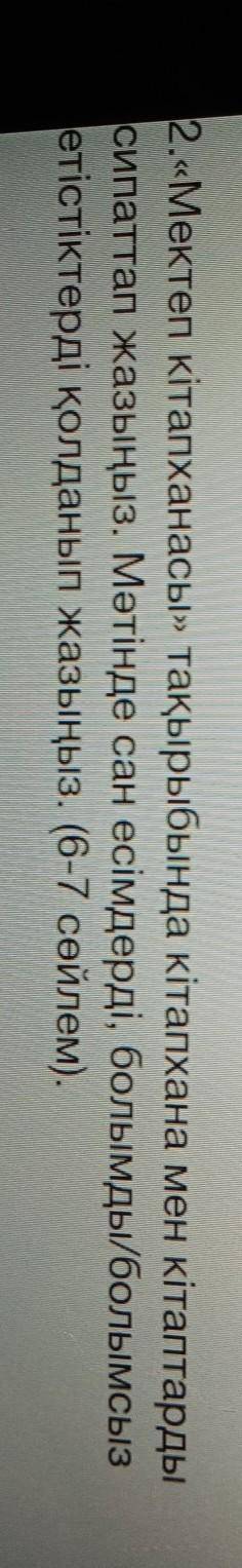 2.«Мектеп кітапханасы» тақырыбында кітапхана мен кітаптарды сипаттап жазыңыз. Мәтінде сан есімдерді,