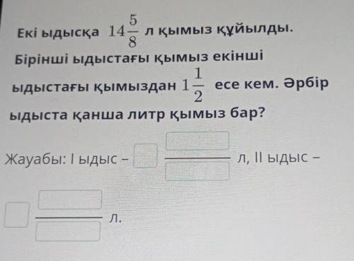5 Екі ыдысқа 14— лқымыз құйылды.8Бірінші ыдыстағы қымыз екінші1ыдыстағы қымыздан 1 есе кем. Әрбір2ыд