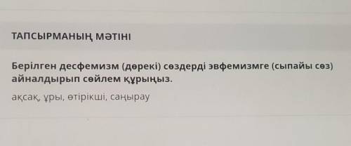 Берілген десфемизм (дөрекі) сөздерді эвфемизмге (сыпайы сөз) айналдырып сөйлем құрыңыз.ақсақ, ұры, ө