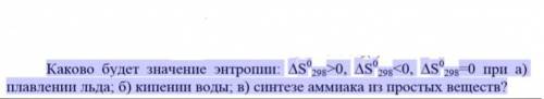 Каково будет значение энтропии: S 298>0, S 0 298<0, S 0 298=0 при а) плавлении льда; б) кипени