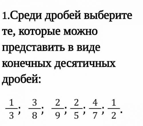 Среди дробей выберите те которые можно представить в виде конечных деятичных дробей ​