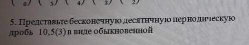 Представьте бесконечную десятичную периодическую/10,5(3) в виде обыкновенной​