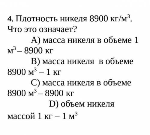 4. Плотность никеля 8900 кг/м3. Что это означает?  А) масса никеля в объеме 1 м3 – 8900 кг В) масса