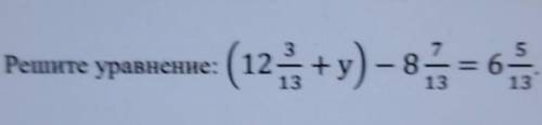 (12. + y) - 8 7/13 = 6 5/13 СОЧ ПО МАТЕМАТИКЕ ​