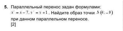 5. Параллельный перенос задан формулами: x¹=x-7,y¹=y+1 . Найдите образ точки N(4;-9) при данном пара