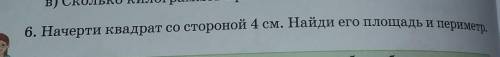 6. Начерти квадрат со стороной 4 см. Найди его площадь и периметр,