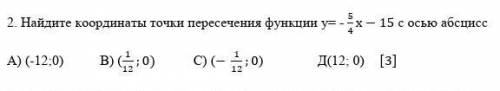 Найдите координаты точки пересечения функции 5/4 х- 15 с осью абсцисс |А) (-12;0) в) ( 1/12;0) с) (-