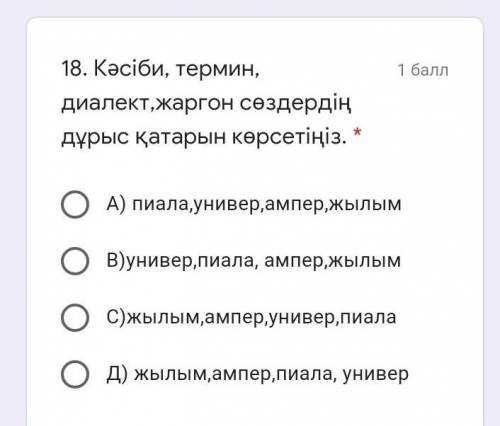  Кәсіби, термин, диалект,жаргон сөздердің дұрыс қатарын көрсетіңіз. * А) пиала,универ,ампер,жылымВ)у