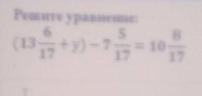 К ЗАДАНИЕ No3ниеТЕКСТ ЗАДАНИЯРешите уравнение:65—17(13 +y) – 717+y) -7 = 10817T I​