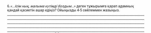 6.«...Ісім нық, малыма күтімді болдым...» деген тұжырымға қарап адамның қандай қасиетін ашар едіңіз?