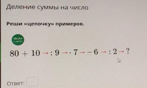 Реши «цепочку» примеров.80 + 10 :9 ×7 -6 :2 -?ответ: