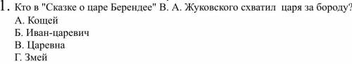 С СОЧЕМ 1. Кто в Сказке о царе Берендее В. А. Жуковского схватил царя за бороду? А. Кощей Б. Иван-