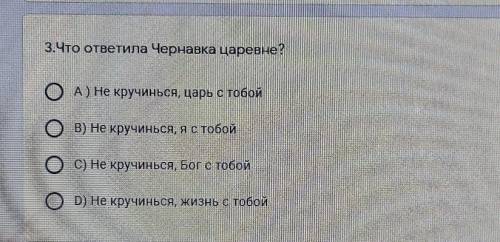 3.Что ответила Чернавка царевне? ОА) Не кручинься, царь с тобойB) Не кручинься, яс тобойС) Не кручин