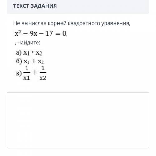 Не вычисляя корней квадратного уравнения, x2 - 9x - 17 = 0 , найдите: a) X1 • X2 б) x1 + X2 b) - + 1