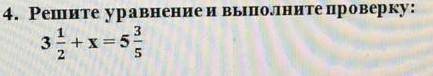 Решите уравнение и выполните проверку 3 1/2 плюс икс равно 5 целых 3/5​