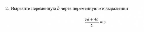 2. Выразите переменную b через переменную а в выражении 3а+4а/2=5​