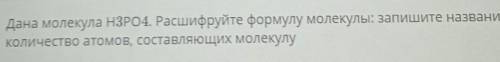 Дана молекула Н3РО4. Расшифруйте формулу молекулы: запишите название и Количество атомов, составляющ