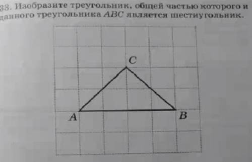 Изобразите треугольник, общей частью которого и данного треугольника ABC являетсяшестиугольник