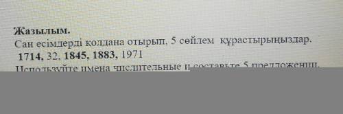 Жазылым. Сан есімдерді қолдана отырып, 5 сөйлем құрастырыңыздар.1714, 32, 1845, 1883, 1971Используйт