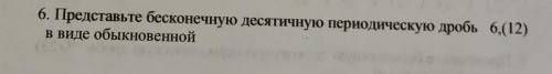 6. Представьте бесконечную десятичную периодическую дробь 6,(12)в виде обыкновенной​