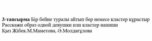 3-тапсырма Бір бейне туралы айтып бер немесе кластер құрастыр Расскажи образ одной девушки или класт