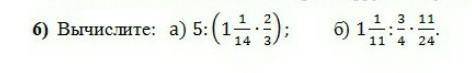 Вычислите:   а. 5: 1 1/14 × 2/3) : б.1 1/11 : 3/4 × 11/24​